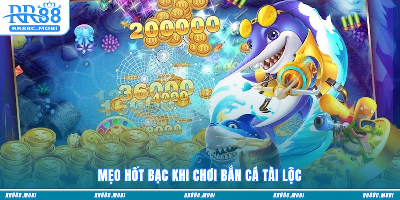 Mẹo hốt bạc khi chơi Bắn Cá Tài Lộc